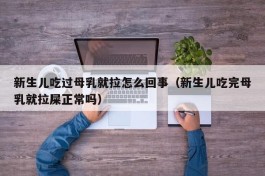 新生儿吃过母乳就拉怎么回事（新生儿吃完母乳就拉屎正常吗）