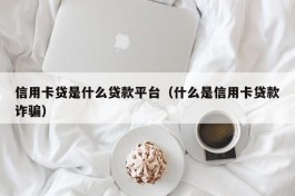 信用卡贷是什么贷款平台（什么是信用卡贷款诈骗）