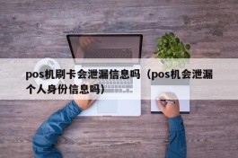 pos机刷卡会泄漏信息吗（pos机会泄漏个人身份信息吗）