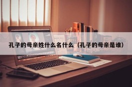 孔子的母亲姓什么名什么（孔子的母亲是谁）