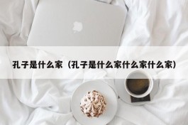 孔子是什么家（孔子是什么家什么家什么家）