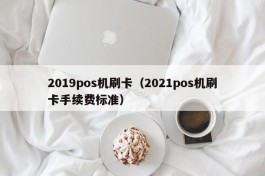 2019pos机刷卡（2021pos机刷卡手续费标准）