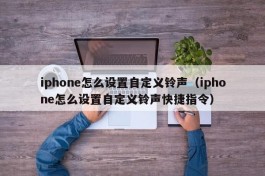 iphone怎么设置自定义铃声（iphone怎么设置自定义铃声快捷指令）