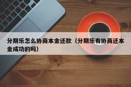 分期乐怎么协商本金还款（分期乐有协商还本金成功的吗）