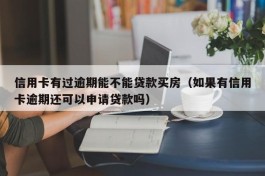 信用卡有过逾期能不能贷款买房（如果有信用卡逾期还可以申请贷款吗）