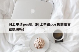 网上申请pos机（网上申请pos机需要营业执照吗）