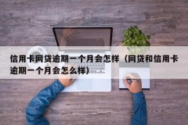 信用卡网贷逾期一个月会怎样（网贷和信用卡逾期一个月会怎么样）