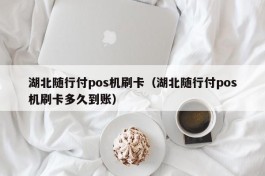 湖北随行付pos机刷卡（湖北随行付pos机刷卡多久到账）