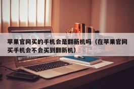 苹果官网买的手机会是翻新机吗（在苹果官网买手机会不会买到翻新机）