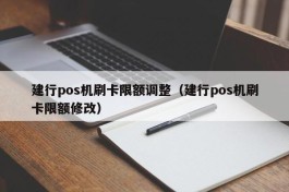 建行pos机刷卡限额调整（建行pos机刷卡限额修改）