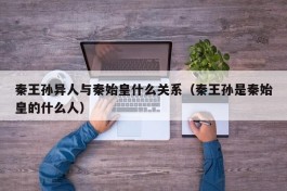 秦王孙异人与秦始皇什么关系（秦王孙是秦始皇的什么人）