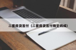 二套房贷首付（二套房贷首付降至四成）
