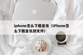 iphone怎么下载音乐（iPhone怎么下载音乐到文件）