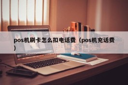 pos机刷卡怎么扣电话费（pos机充话费）