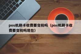 pos机刷卡收费要交税吗（pos机刷卡收费要交税吗现在）