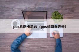 pos机刷卡后台（pos机刷自己卡）