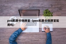 pos机刷卡棋牌室（pos机刷卡棋牌室能用吗）