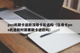 pos机刷卡退款没带卡能退吗（信用卡pos机退款时需要刷卡退款吗）