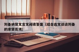 刘备纳贤文言文阅读答案（结合选文谈谈刘备的求贤若渴）