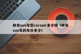 林肯suv车型corsair多少钱（林肯suv车的车价多少）