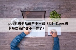 pos机刷卡后商户不一致（为什么pos刷卡每次商户都不一样了）