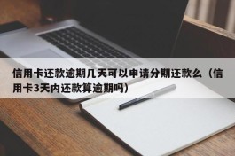 信用卡还款逾期几天可以申请分期还款么（信用卡3天内还款算逾期吗）