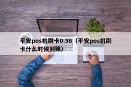 平安pos机刷卡0.56（平安pos机刷卡什么时候到账）