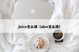 juice怎么读（also怎么读）