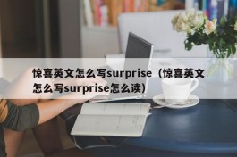 惊喜英文怎么写surprise（惊喜英文怎么写surprise怎么读）