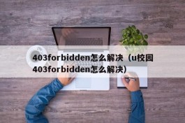 403forbidden怎么解决（u校园403forbidden怎么解决）
