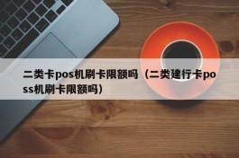 二类卡pos机刷卡限额吗（二类建行卡poss机刷卡限额吗）