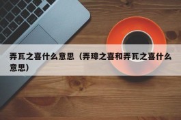 弄瓦之喜什么意思（弄璋之喜和弄瓦之喜什么意思）