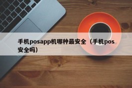 手机posapp机哪种最安全（手机pos安全吗）