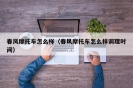 春风摩托车怎么样（春风摩托车怎么样调理时间）