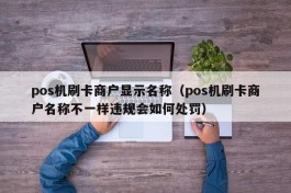 pos机刷卡商户显示名称（pos机刷卡商户名称不一样违规会如何处罚）