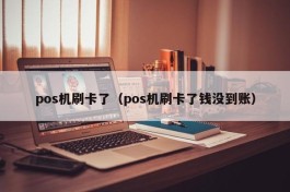 pos机刷卡了（pos机刷卡了钱没到账）