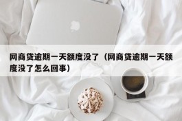网商贷逾期一天额度没了（网商贷逾期一天额度没了怎么回事）