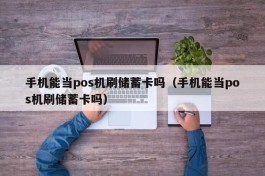 手机能当pos机刷储蓄卡吗（手机能当pos机刷储蓄卡吗）