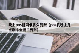 晚上pos机刷卡多久到账（pos机晚上几点刷卡会隔日到账）