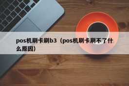 pos机刷卡刷b3（pos机刷卡刷不了什么原因）