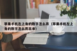 苹果手机左上角的数字怎么弄（苹果手机左上角的数字怎么弄出来）