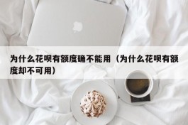 为什么花呗有额度确不能用（为什么花呗有额度却不可用）