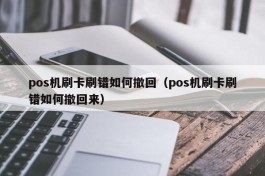 pos机刷卡刷错如何撤回（pos机刷卡刷错如何撤回来）