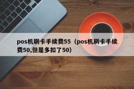 pos机刷卡手续费55（pos机刷卡手续费50,但是多扣了50）