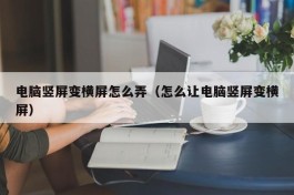电脑竖屏变横屏怎么弄（怎么让电脑竖屏变横屏）