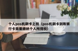 个人pos机刷卡上税（pos机刷卡到账银行卡需要缴纳个人所得税）