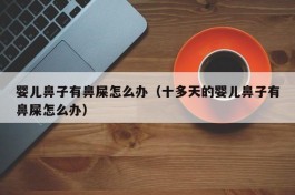 婴儿鼻子有鼻屎怎么办（十多天的婴儿鼻子有鼻屎怎么办）