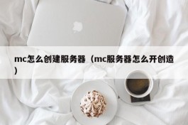 mc怎么创建服务器（mc服务器怎么开创造）