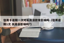 信用卡逾期一次对买房贷款有影响吗（信用逾期1次 买房会影响吗?）