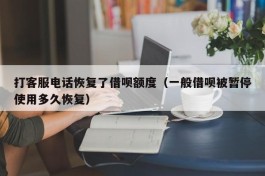 打客服电话恢复了借呗额度（一般借呗被暂停使用多久恢复）